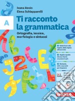 Ti racconto la grammatica. Ortografia, lessico, morfologia e sintassi con Tavole grammaticali + Quaderno. Per la Scuola media. Con espansione online. Vol. A libro