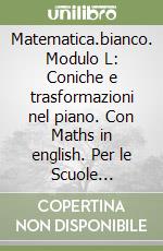 Matematica.bianco. Modulo L: Coniche e trasformazioni nel piano. Con Maths in english. Per le Scuole superiori. Con e-book. Con espansione online libro