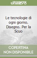 Le tecnologie di ogni giorno. Disegno. Per la Scuo libro