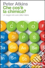 Che cosa è la chimica? Un viaggio nel cuore della materia libro