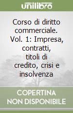 Corso di diritto commerciale. Vol. 1: Impresa, contratti, titoli di credito, crisi e insolvenza libro