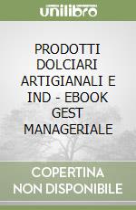 PRODOTTI DOLCIARI ARTIGIANALI E IND  - EBOOK GEST  MANAGERIALE libro