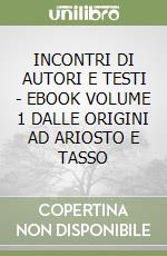 INCONTRI DI AUTORI E TESTI - EBOOK VOLUME 1 DALLE ORIGINI AD ARIOSTO E TASSO libro