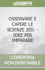 OSSERVARE E CAPIRE LE SCIENZE 2ED. - IDEE PER IMPARARE libro