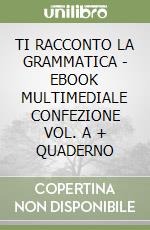 TI RACCONTO LA GRAMMATICA - EBOOK MULTIMEDIALE CONFEZIONE VOL. A + QUADERNO libro