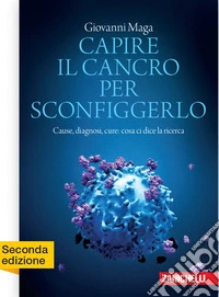 Capire il cancro per sconfiggerlo. Cause, diagnosi, cure: cosa ci dice la ricerca libro