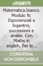 Matematica.bianco. Modulo N: Esponenziali e logaritmi, successioni e analisi. Con Maths in english. Per le Scuole superiori. Con e-book. Con espansione online libro