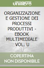 ORGANIZZAZIONE E GESTIONE DEI PROCESSI PRODUTTIVI - EBOOK MULTIMEDIALE VOL. U