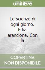 Le scienze di ogni giorno. Ediz. arancione. Con la libro