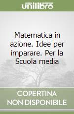 Matematica in azione. Idee per imparare. Per la Scuola media libro