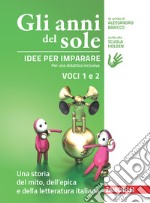 Anni del sole. Idee per imparare. Voci 1 e 2. Una . Per la Scuola media (Gli). Vol. 1-2: Una storia del mito, dell'epica-Una storia della letteratura italiana libro