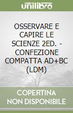 OSSERVARE E CAPIRE LE SCIENZE 2ED. - CONFEZIONE COMPATTA AD+BC (LDM) libro
