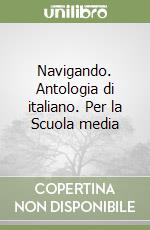 Navigando. Antologia di italiano. Per la Scuola media libro