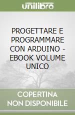 PROGETTARE E PROGRAMMARE CON ARDUINO  - EBOOK VOLUME UNICO libro