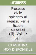 Processo civile spiegato ai ragazzi. Per le Scuole superiori (Il). Vol. 1: Le disposizioni generali. Il processo di primo grado. Il procedimento semplificato di cognizione. Il rito del lavoro libro