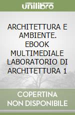 ARCHITETTURA E AMBIENTE. EBOOK MULTIMEDIALE LABORATORIO DI ARCHITETTURA 1 libro