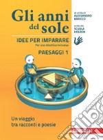 Anni del sole. Idee per imparare. Paesaggi. Per la Scuola media (Gli). Vol. 1: Un viaggio tra racconti e poesie libro