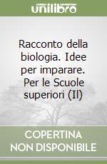 Racconto della biologia. Idee per imparare. Per le Scuole superiori (Il) libro