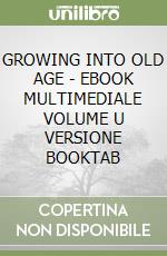 GROWING INTO OLD AGE - EBOOK MULTIMEDIALE VOLUME U VERSIONE BOOKTAB libro