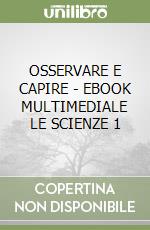 OSSERVARE E CAPIRE  - EBOOK MULTIMEDIALE LE SCIENZE 1 libro