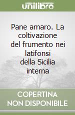 Pane amaro. La coltivazione del frumento nei latifonsi della Sicilia interna libro