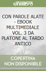 CON PAROLE ALATE  - EBOOK MULTIMEDIALE VOL. 3 DA PLATONE AL TARDO ANTICO libro