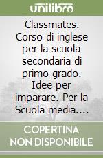 Classmates. Corso di inglese per la scuola secondaria di primo grado. Idee per imparare. Per la Scuola media. Con Contenuto digitale per download e accesso on line libro