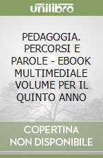 PEDAGOGIA. PERCORSI E PAROLE - EBOOK MULTIMEDIALE VOLUME PER IL QUINTO ANNO libro