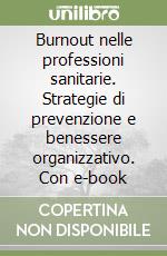 Burnout nelle professioni sanitarie. Strategie di prevenzione e benessere organizzativo. Con e-book libro