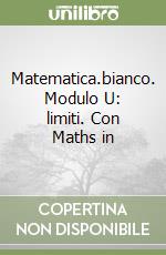 Matematica.bianco. Modulo U: limiti. Con Maths in  libro