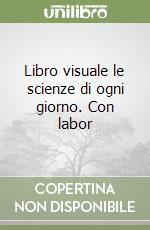 Libro visuale le scienze di ogni giorno. Con labor libro