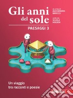 Anni del sole. Paesaggi. Per la Scuola media. Con Contenuto digitale (fornito elettronicamente) (Gli). Vol. 3: Un viaggio tra racconti e poesie libro