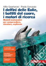 Delfini delle Eolie, i battiti del cuore, i motori di ricerca. Modelli matematici per comprendere, simulare, esplorare. Per le Scuole superiori. Con espansione online (I) libro