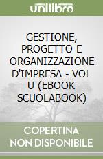 GESTIONE, PROGETTO E ORGANIZZAZIONE D'IMPRESA  - VOL  U (EBOOK SCUOLABOOK)