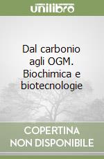 Dal carbonio agli OGM. Biochimica e biotecnologie  libro