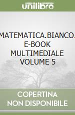 MATEMATICA.BIANCO. E-BOOK MULTIMEDIALE VOLUME 5 libro
