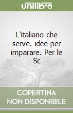 L'italiano che serve. idee per imparare. Per le Sc libro