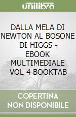 DALLA MELA DI NEWTON AL BOSONE DI HIGGS - EBOOK MULTIMEDIALE VOL  4 BOOKTAB libro