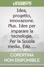 Idea, progetto, innovazione. Plus. Idee per imparare la tecnologia. Per la Scuola media. Ediz. arancione libro