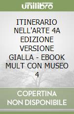 ITINERARIO NELL'ARTE 4A EDIZIONE VERSIONE GIALLA - EBOOK MULT CON MUSEO 4 libro