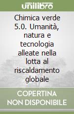 Chimica verde 5.0. Umanità, natura e tecnologia alleate nella lotta al riscaldamento globale libro