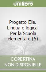 Progetto Elle. Lingua e logica. Per la Scuola elementare (5) libro
