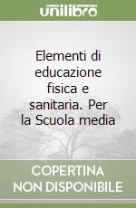 Elementi di educazione fisica e sanitaria. Per la Scuola media libro