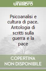 Psicoanalisi e cultura di pace. Antologia di scritti sulla guerra e la pace libro