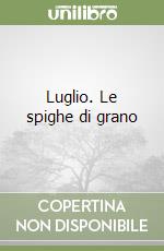 Luglio. Le spighe di grano libro