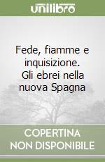 Fede, fiamme e inquisizione. Gli ebrei nella nuova Spagna libro