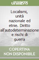 Localismi, unità nazionale ed etnie. Diritto all'autodeterminazione e rischi di guerra libro