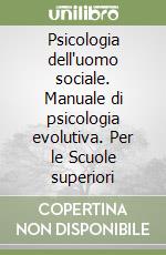 Psicologia dell'uomo sociale. Manuale di psicologia evolutiva. Per le Scuole superiori