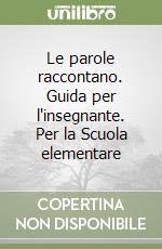 Le parole raccontano. Guida per l'insegnante. Per la Scuola elementare libro