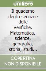 Il quaderno degli esercizi e delle verifiche. Matematica, scienze, geografia, storia, studi sociali. Per la Scuola elementare (5) libro
